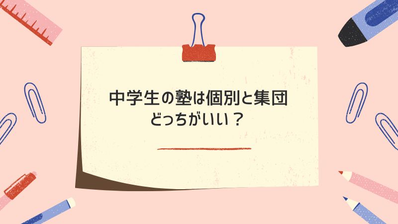 中学生の塾は個別と集団どっちがいい?タイプ別の選び方を解説